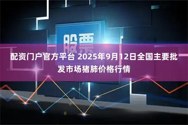 配资门户官方平台 2025年9月12日全国主要批发市场猪肺价格行情