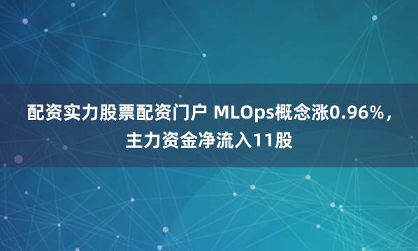 配资实力股票配资门户 MLOps概念涨0.96%，主力资金净流入11股