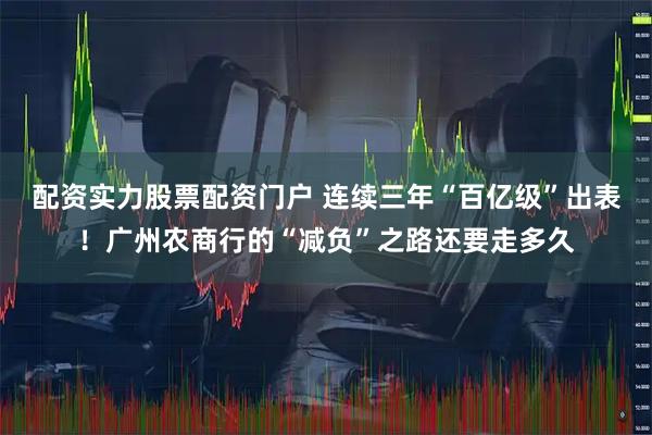 配资实力股票配资门户 连续三年“百亿级”出表！广州农商行的“减负”之路还要走多久