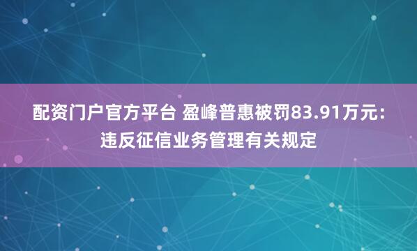 配资门户官方平台 盈峰普惠被罚83.91万元：违反征信业务管理有关规定