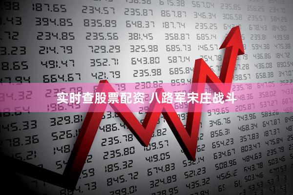 实时查股票配资 八路军宋庄战斗