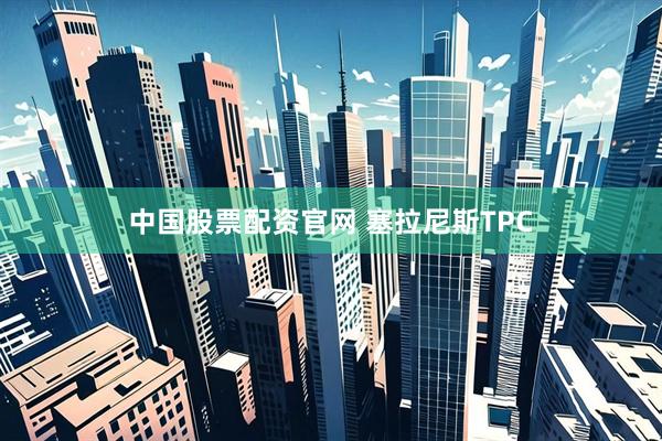 中国股票配资官网 塞拉尼斯TPC