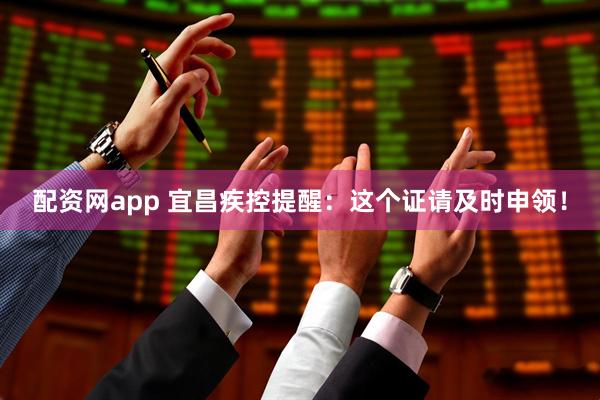 配资网app 宜昌疾控提醒：这个证请及时申领！