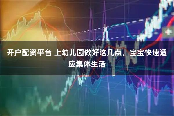 开户配资平台 上幼儿园做好这几点，宝宝快速适应集体生活